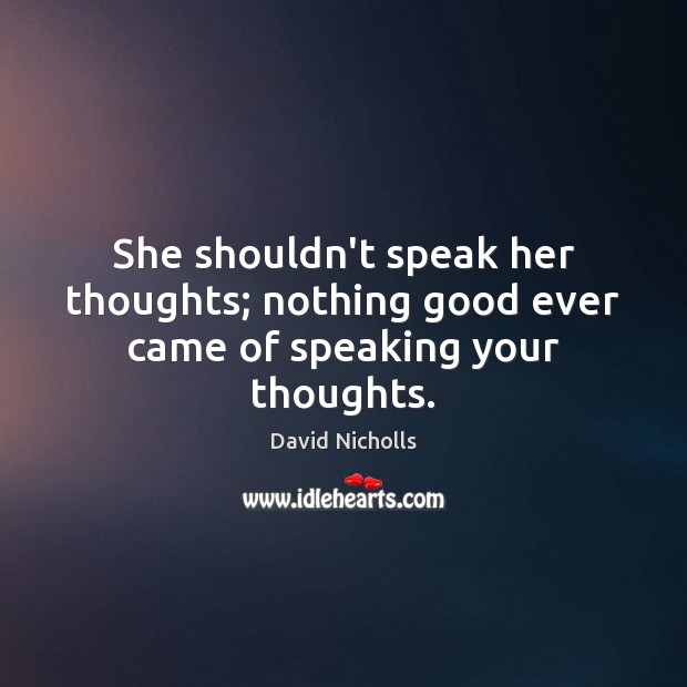 She shouldn’t speak her thoughts; nothing good ever came of speaking your thoughts. David Nicholls Picture Quote