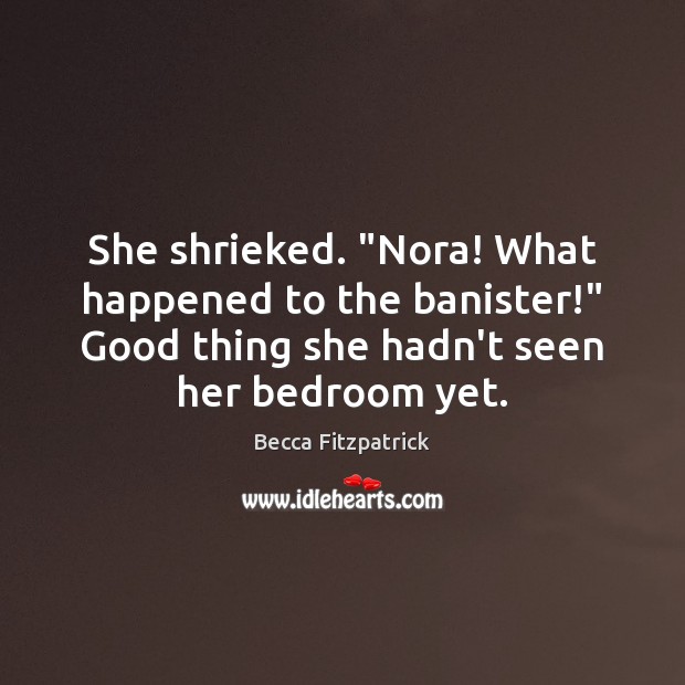 She shrieked. “Nora! What happened to the banister!” Good thing she hadn’t Becca Fitzpatrick Picture Quote