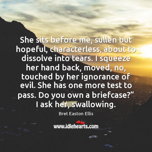 She sits before me, sullen but hopeful, characterless, about to dissolve into Bret Easton Ellis Picture Quote