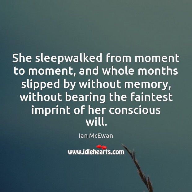 She sleepwalked from moment to moment, and whole months slipped by without Ian McEwan Picture Quote