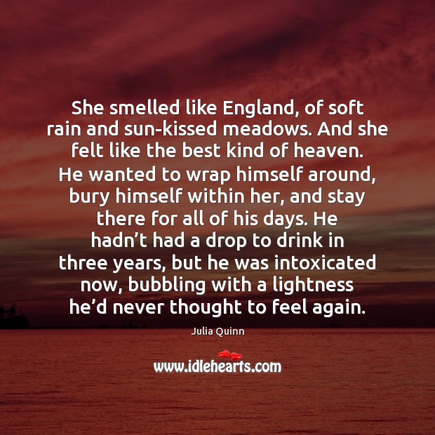 She smelled like England, of soft rain and sun-kissed meadows. And she Julia Quinn Picture Quote