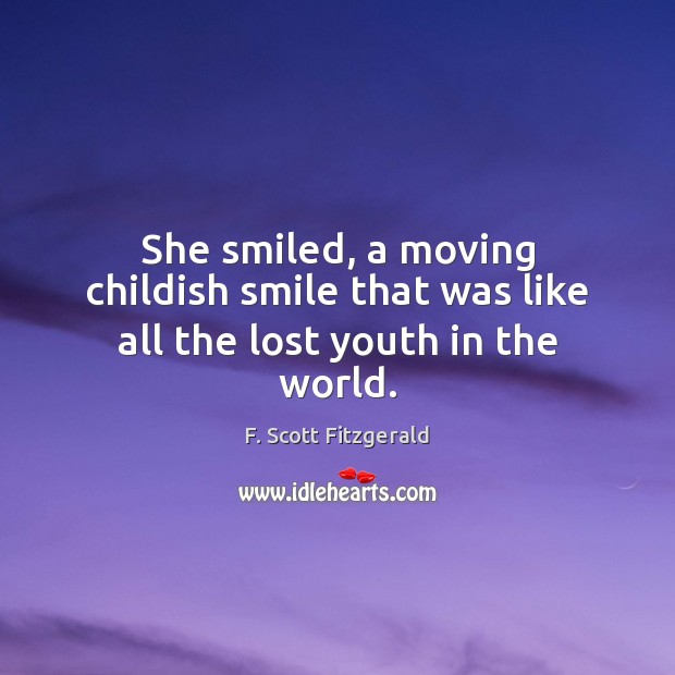 She smiled, a moving childish smile that was like all the lost youth in the world. F. Scott Fitzgerald Picture Quote