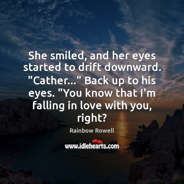 She smiled, and her eyes started to drift downward. “Cather…” Back up Rainbow Rowell Picture Quote
