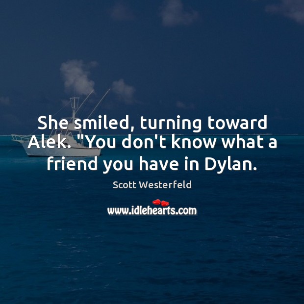 She smiled, turning toward Alek. “You don’t know what a friend you have in Dylan. Scott Westerfeld Picture Quote