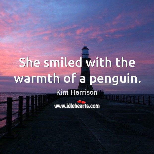 She smiled with the warmth of a penguin. 