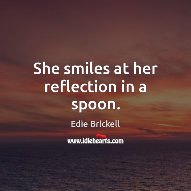 She smiles at her reflection in a spoon. Edie Brickell Picture Quote