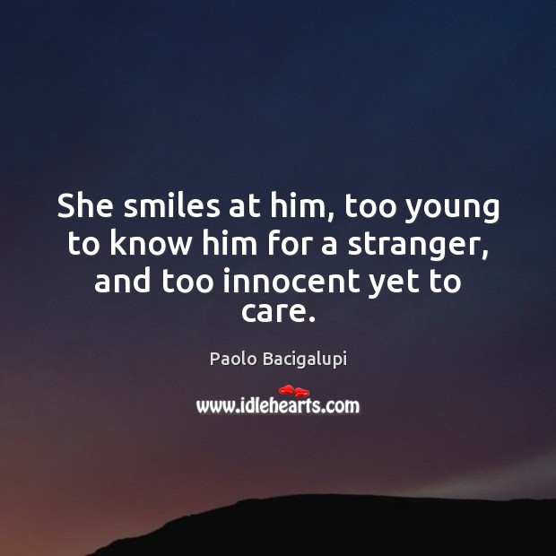 She smiles at him, too young to know him for a stranger, and too innocent yet to care. Paolo Bacigalupi Picture Quote
