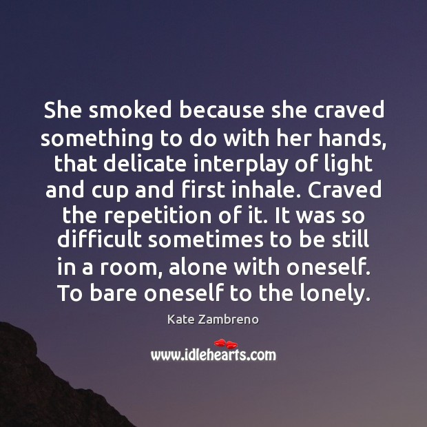She smoked because she craved something to do with her hands, that Kate Zambreno Picture Quote
