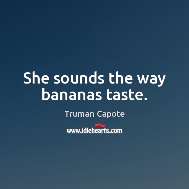 She sounds the way bananas taste. Truman Capote Picture Quote