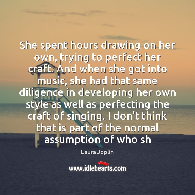 She spent hours drawing on her own, trying to perfect her craft. Laura Joplin Picture Quote