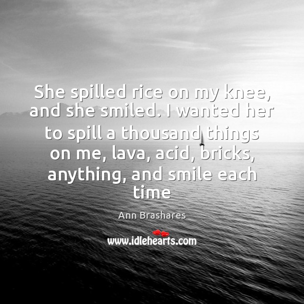 She spilled rice on my knee, and she smiled. I wanted her Ann Brashares Picture Quote