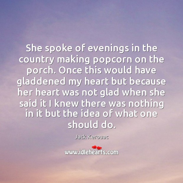 She spoke of evenings in the country making popcorn on the porch. Jack Kerouac Picture Quote