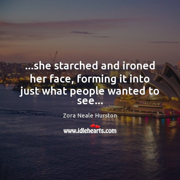 …she starched and ironed her face, forming it into just what people wanted to see… Zora Neale Hurston Picture Quote