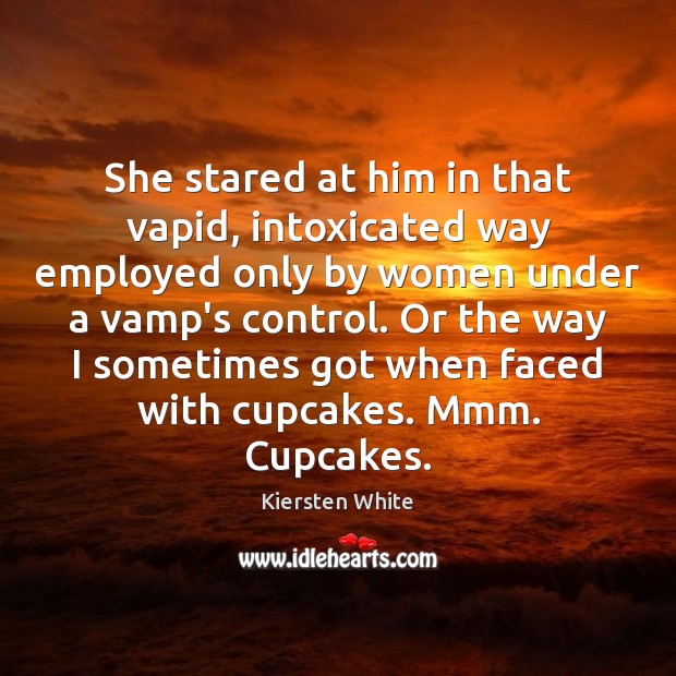 She stared at him in that vapid, intoxicated way employed only by Image