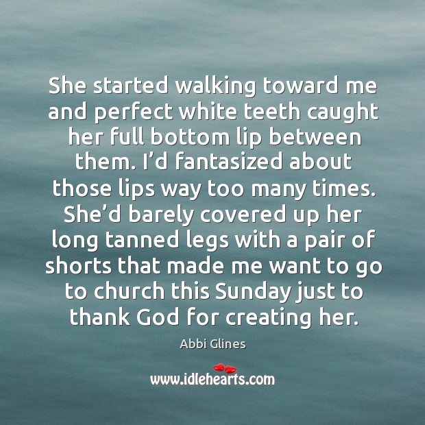 She started walking toward me and perfect white teeth caught her full Abbi Glines Picture Quote