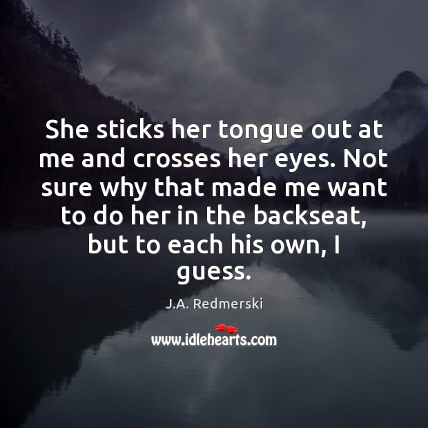 She sticks her tongue out at me and crosses her eyes. Not J.A. Redmerski Picture Quote