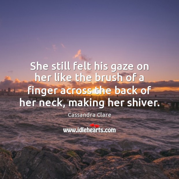 She still felt his gaze on her like the brush of a Cassandra Clare Picture Quote
