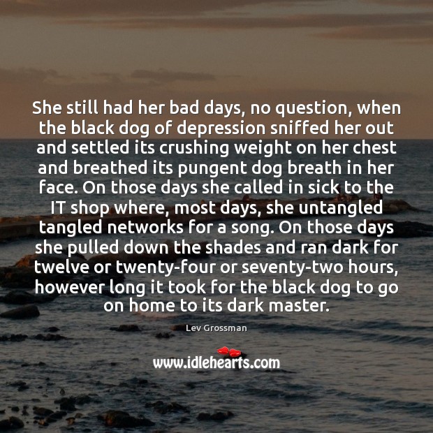 She still had her bad days, no question, when the black dog Lev Grossman Picture Quote