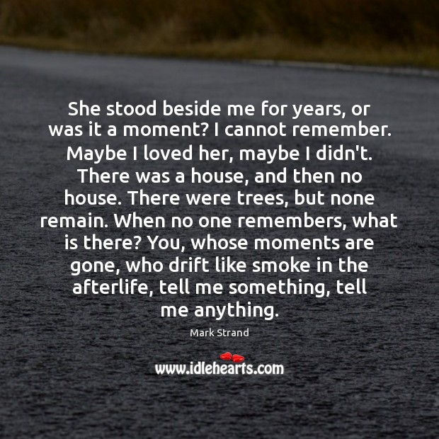 She stood beside me for years, or was it a moment? I Mark Strand Picture Quote