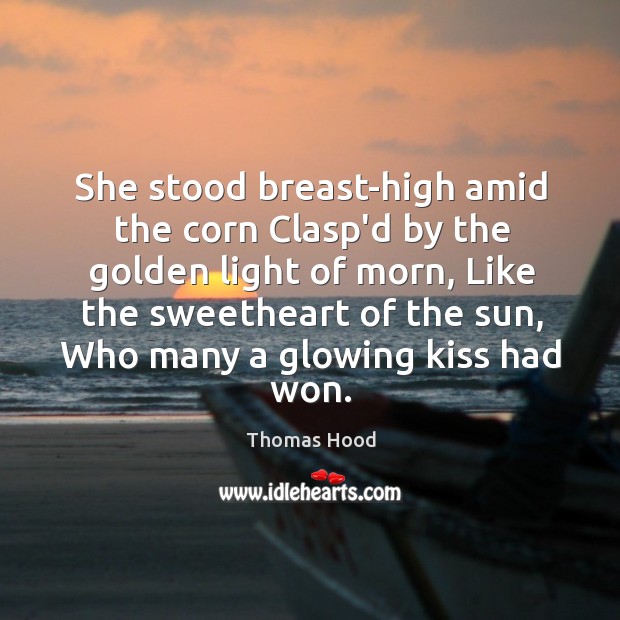 She stood breast-high amid the corn Clasp’d by the golden light of Thomas Hood Picture Quote