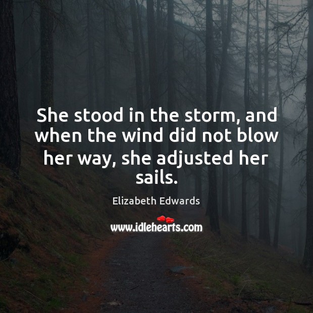 She stood in the storm, and when the wind did not blow her way, she adjusted her sails. Elizabeth Edwards Picture Quote