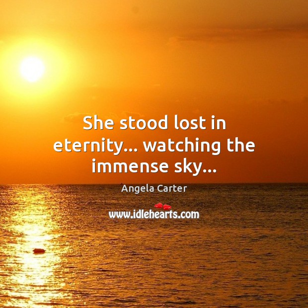 She stood lost in eternity… watching the immense sky… Angela Carter Picture Quote
