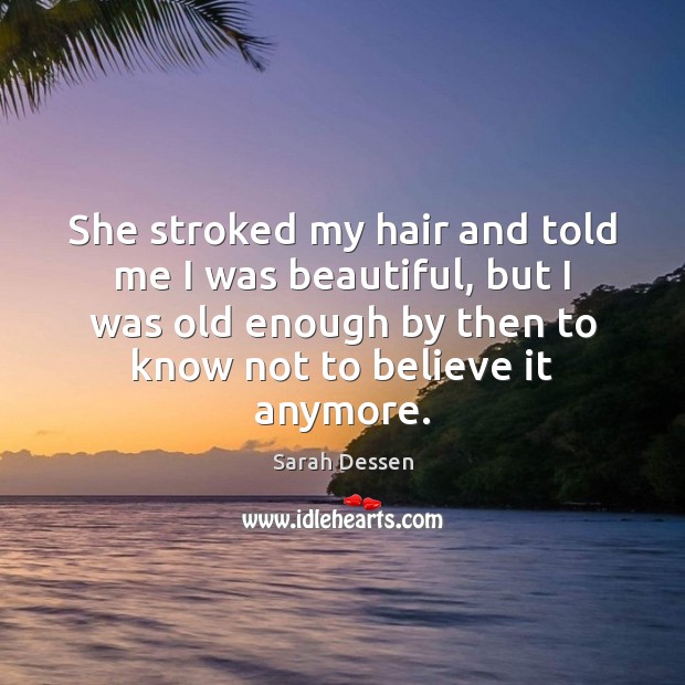 She stroked my hair and told me I was beautiful, but I Sarah Dessen Picture Quote