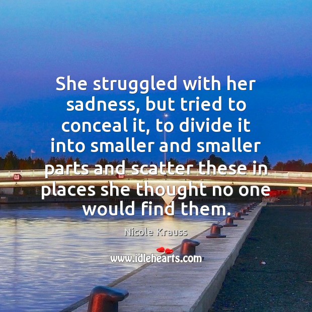 She struggled with her sadness, but tried to conceal it, to divide Nicole Krauss Picture Quote