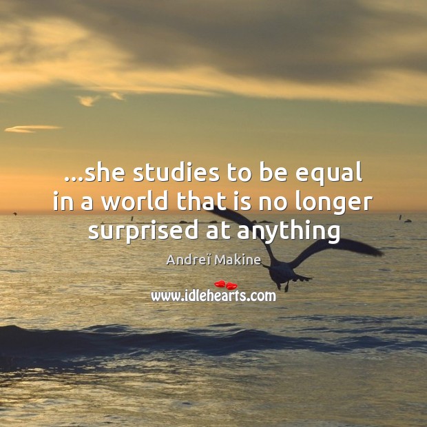 …she studies to be equal in a world that is no longer surprised at anything Image