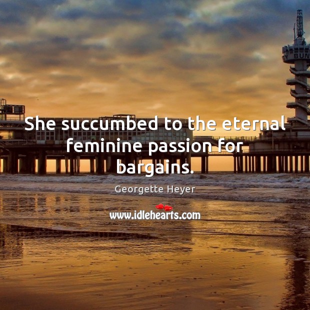 She succumbed to the eternal feminine passion for bargains. Georgette Heyer Picture Quote