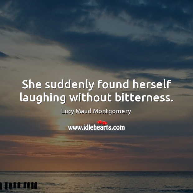 She suddenly found herself laughing without bitterness. Lucy Maud Montgomery Picture Quote