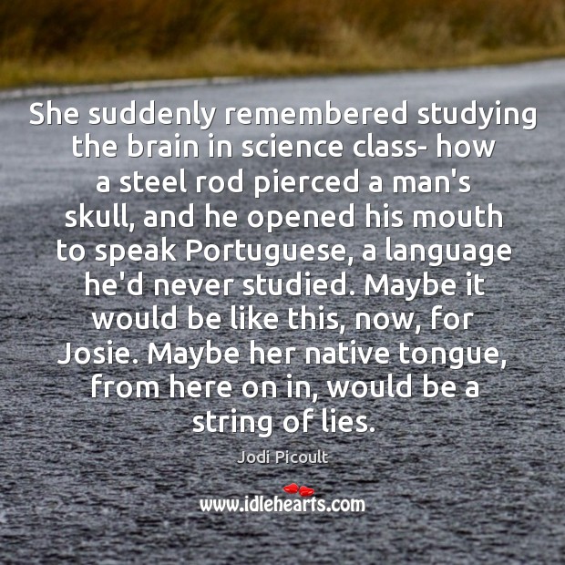 She suddenly remembered studying the brain in science class- how a steel Jodi Picoult Picture Quote