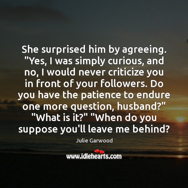 She surprised him by agreeing. “Yes, I was simply curious, and no, Image
