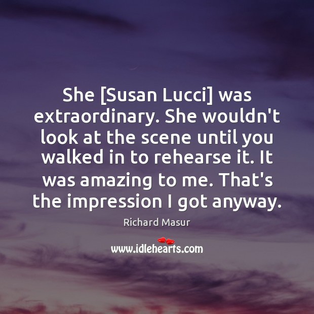 She [Susan Lucci] was extraordinary. She wouldn’t look at the scene until Richard Masur Picture Quote