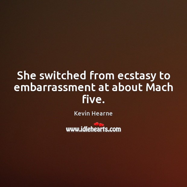 She switched from ecstasy to embarrassment at about Mach five. Kevin Hearne Picture Quote
