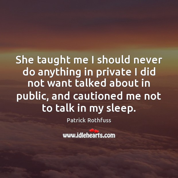 She taught me I should never do anything in private I did Patrick Rothfuss Picture Quote