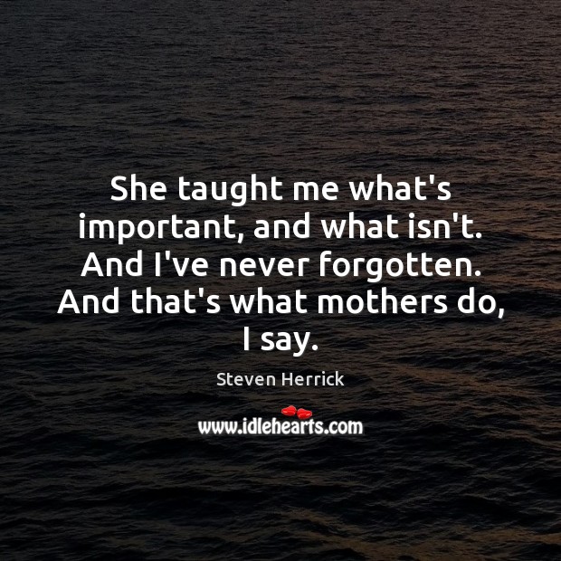 She taught me what’s important, and what isn’t. And I’ve never forgotten. Steven Herrick Picture Quote