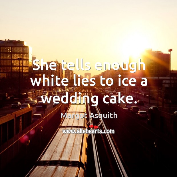 She tells enough white lies to ice a wedding cake. Margot Asquith Picture Quote