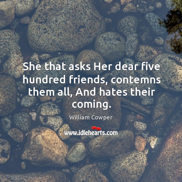 She that asks Her dear five hundred friends, contemns them all, And hates their coming. Image