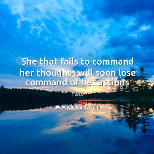 She that fails to command her thoughts will soon lose command of her actions Plato Picture Quote