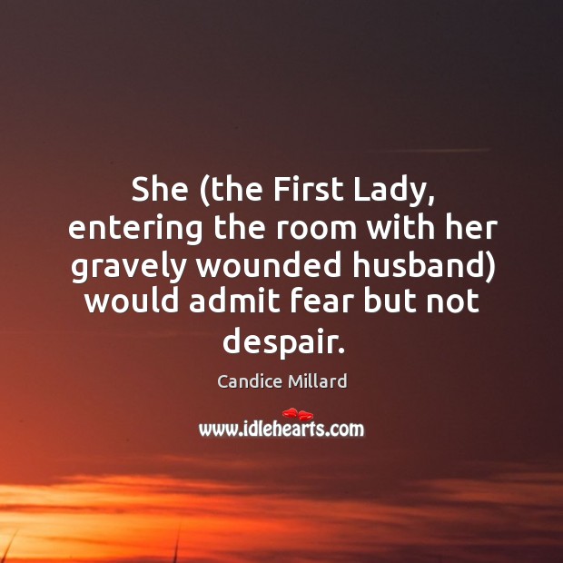 She (the First Lady, entering the room with her gravely wounded husband) Candice Millard Picture Quote