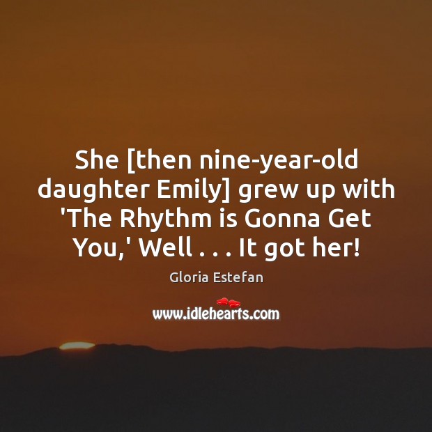 She [then nine-year-old daughter Emily] grew up with ‘The Rhythm is Gonna Gloria Estefan Picture Quote