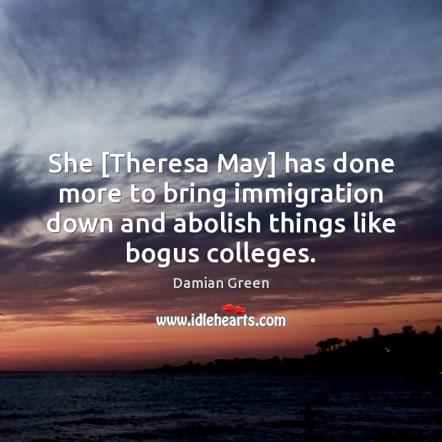 She [Theresa May] has done more to bring immigration down and abolish Damian Green Picture Quote