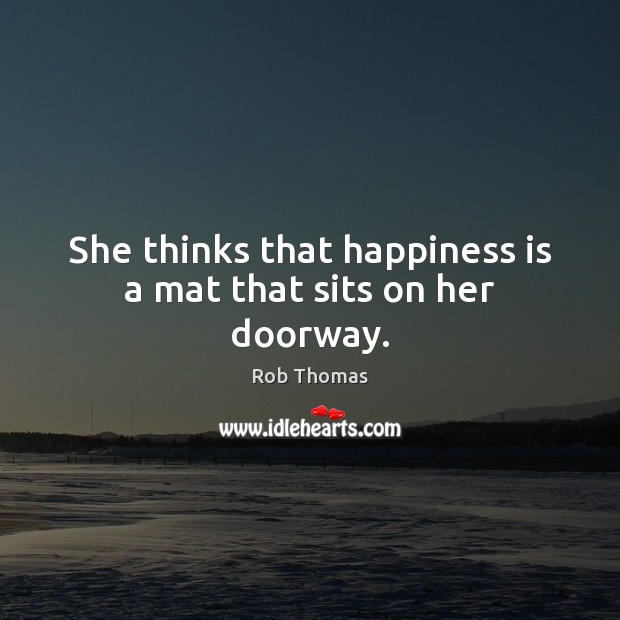 She thinks that happiness is a mat that sits on her doorway. Rob Thomas Picture Quote