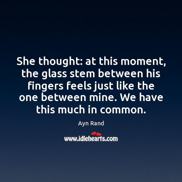 She thought: at this moment, the glass stem between his fingers feels Ayn Rand Picture Quote