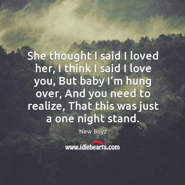 She thought I said I loved her, I think I said I love you, but baby I’m hung over, and you need to realize. Image