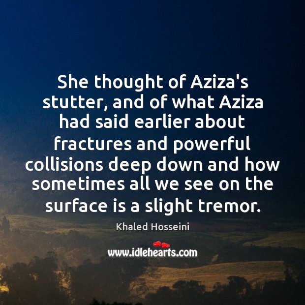 She thought of Aziza’s stutter, and of what Aziza had said earlier Khaled Hosseini Picture Quote