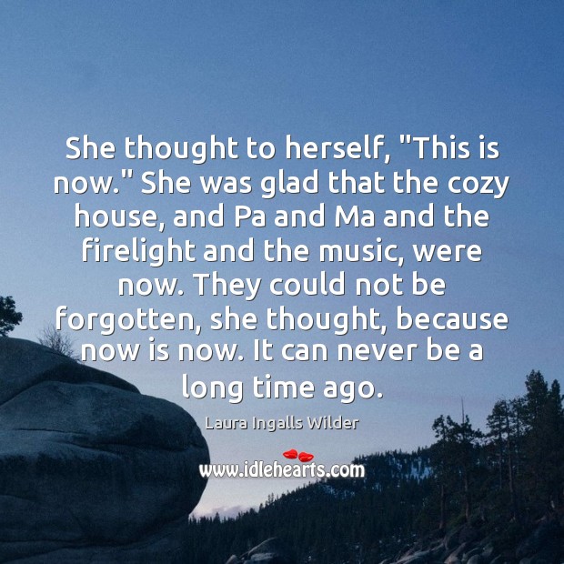 She thought to herself, “This is now.” She was glad that the Laura Ingalls Wilder Picture Quote