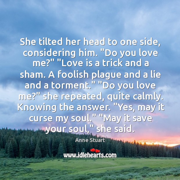 She tilted her head to one side, considering him. “Do you love Love Is Quotes Image