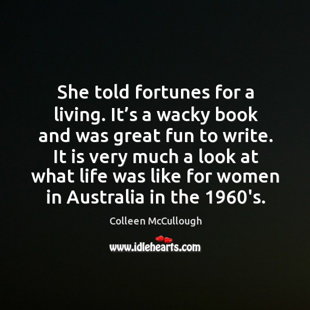 She told fortunes for a living. It’s a wacky book and was great fun to write. Colleen McCullough Picture Quote